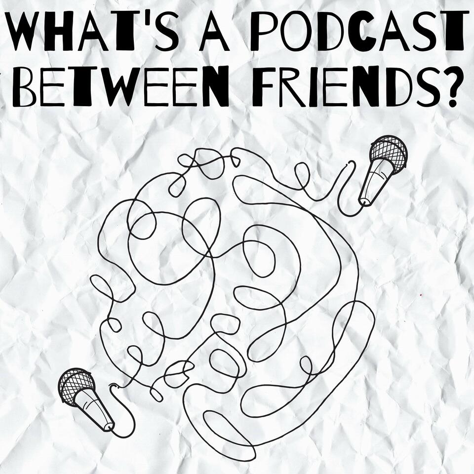 What's a Podcast Between Friends?