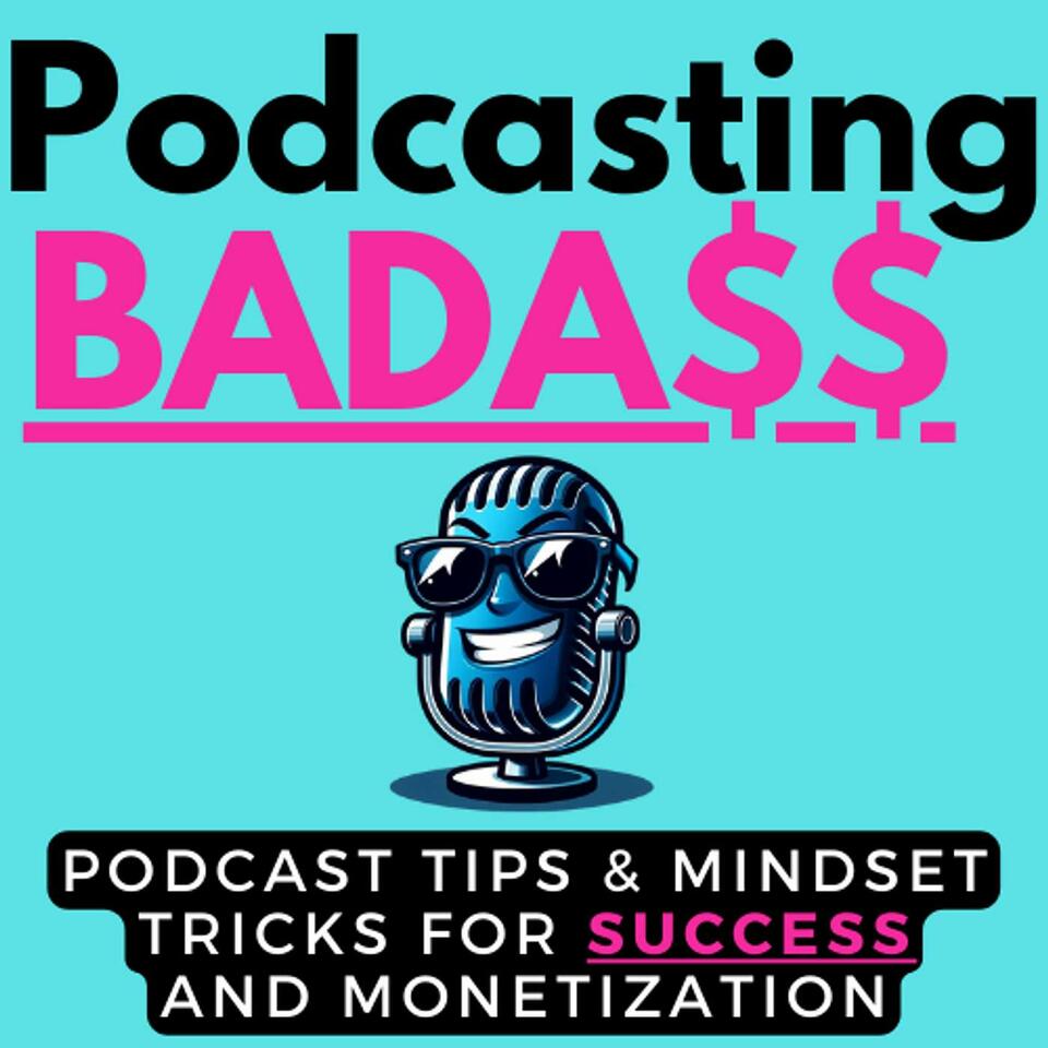 Podcasting Badass: Podcast Tips & Mindset Tricks For Success & Monetization
