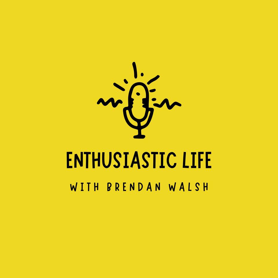 Enthusiastic Life | with Brendan Walsh