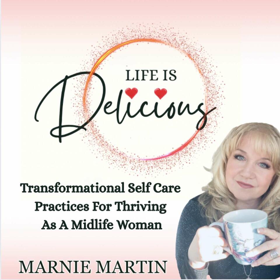 Life is Delicious- Transformative Self Care in Midlife, Joyful Living, Aging Gracefully, Living Well