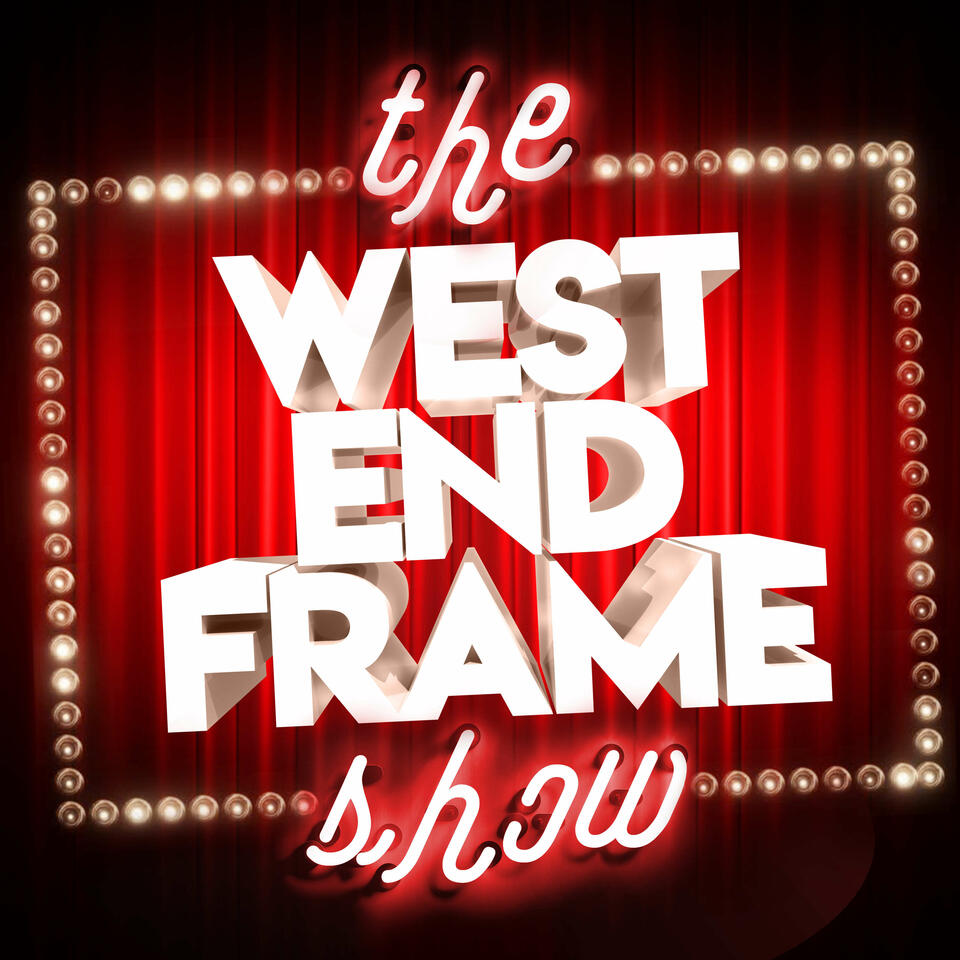 The West End Frame Show: Theatre News, Reviews & Chat