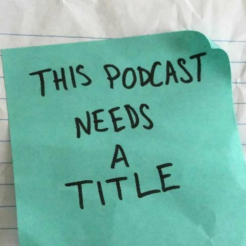 This Podcast Needs a Title