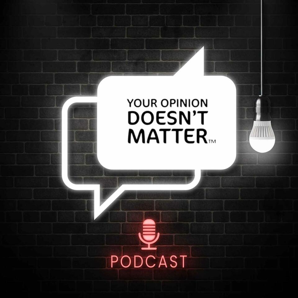 Your Opinion Doesn’t Matter Podcast