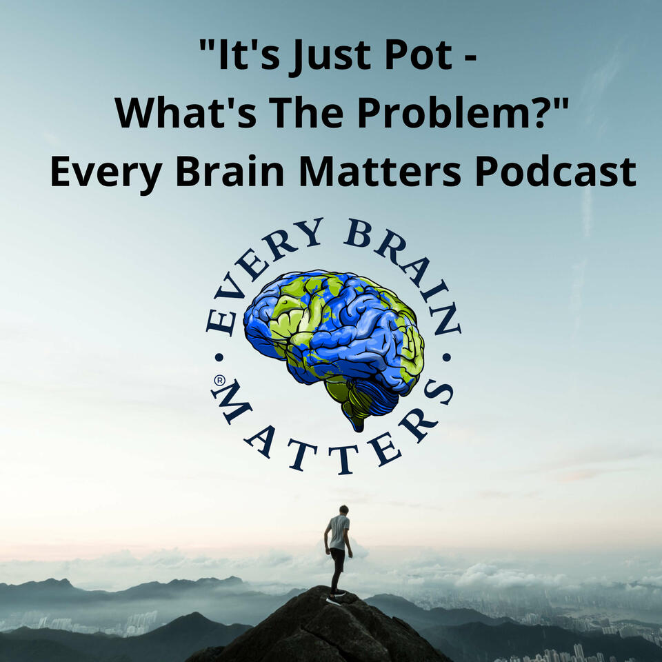 "It's Just Pot - What's The Problem?" - Every Brain Matters Podcast