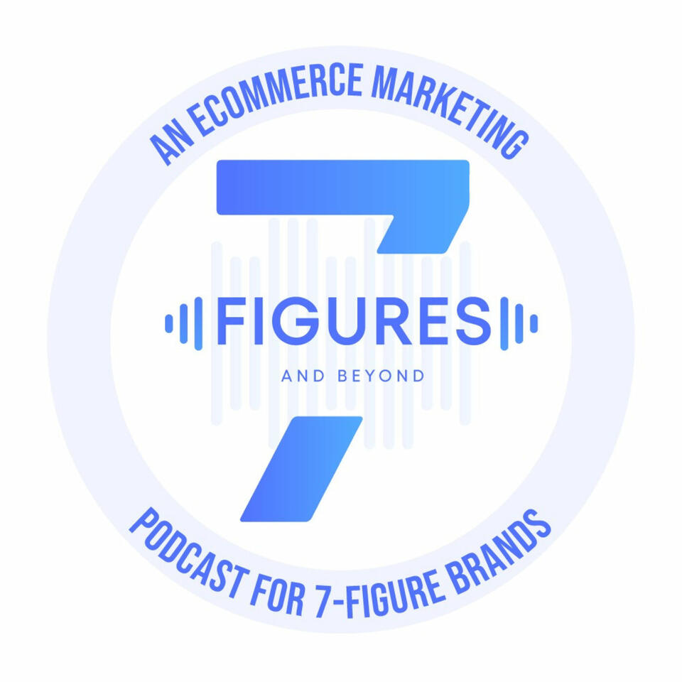 7-Figures & Beyond - An Ecommerce Marketing Podcast For 7-Figure Brands