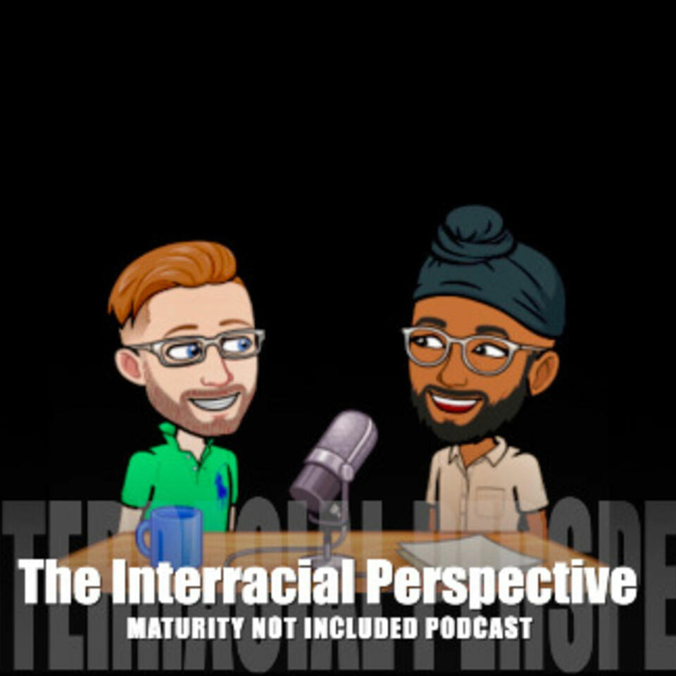 The Interracial Perspective: Maturity Not Included Podcast