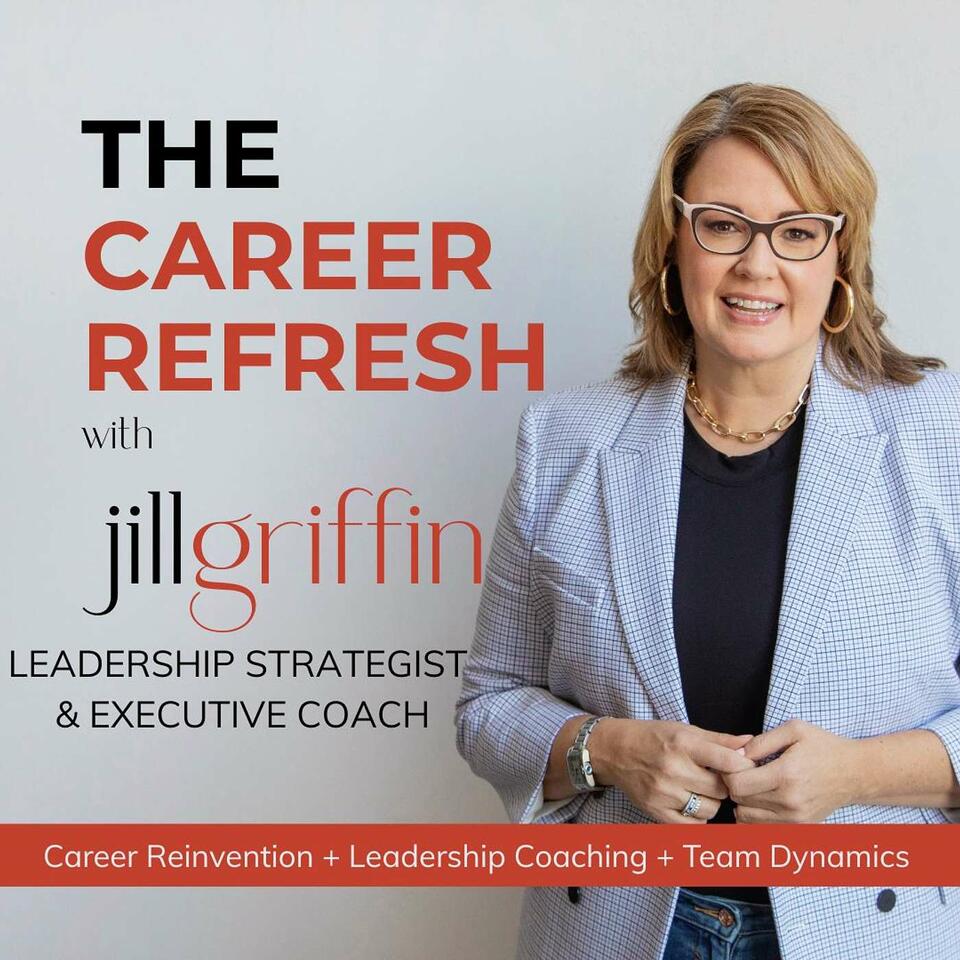 The Career Refresh with Jill Griffin: Career Reinvention, Leadership Coaching, and Professional Brand