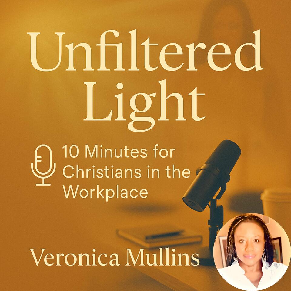 Unfiltered Light: Five - Ten Minutes for Christians in the Workplace "Let your light shine before others..." (Matthew 5:16)