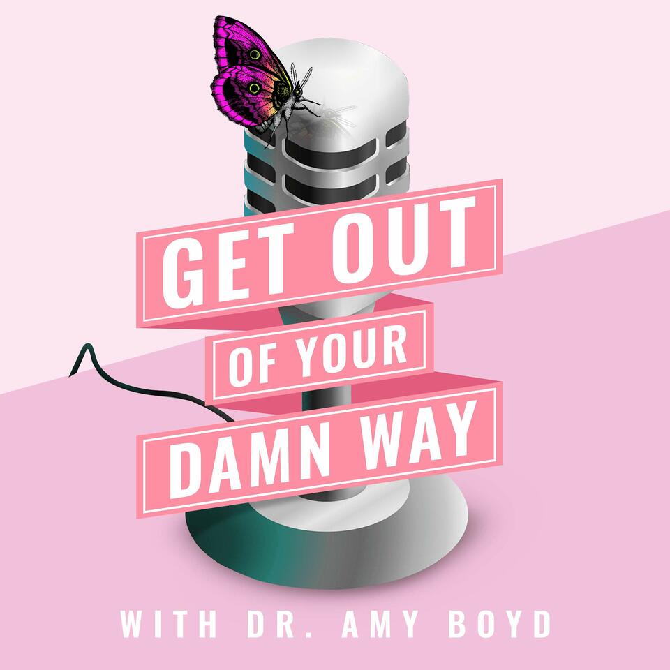 Get Out of Your Damn Way with Dr. Amy Boyd