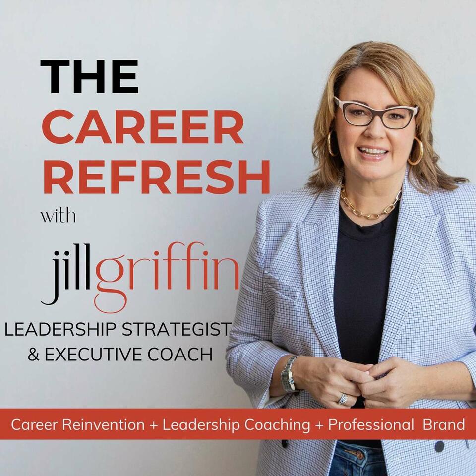 The Career Refresh with Jill Griffin: Career Reinvention, Leadership Coaching, and Professional Brand