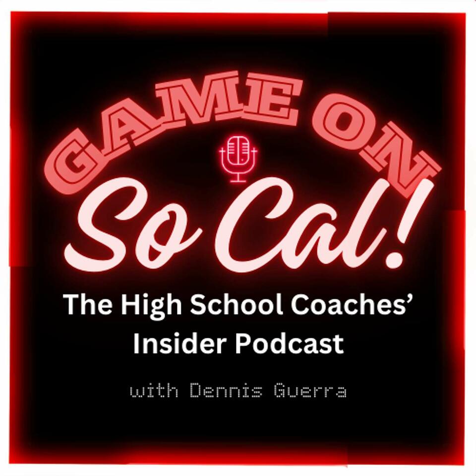 Game On, SoCal!- The High School Coaches’ Insider Podcast with Dennis Guerra