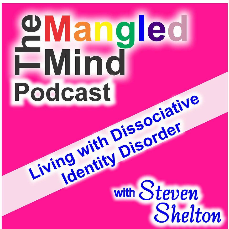 The Mangled Mind Podcast with Steven Shelton: Living with Dissociative Identity Disorder