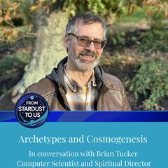 Brian Tucker: Computer Scientist and Spiritual Director on Archetypes and Cosmogenesis  - From Stardust To Us