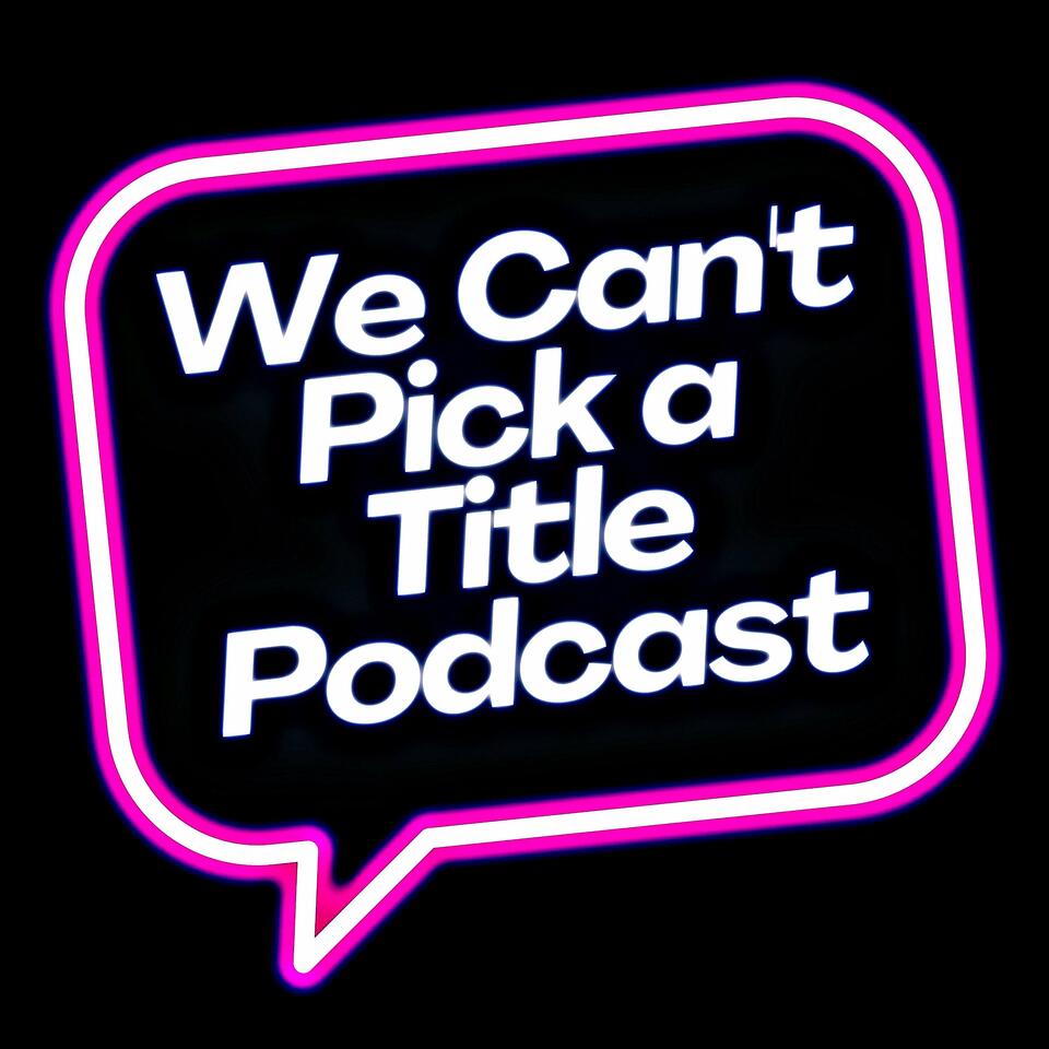 We Can't Pick a Title Podcast