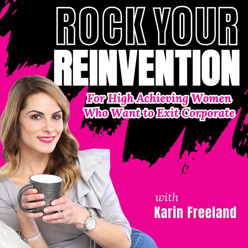 Rock Your Reinvention: Tips For High-Achieving Women Who Want to Exit Their Six-Figure Career And Start A Successful Business
