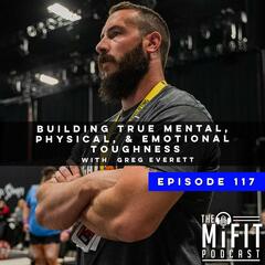 Building True Mental, Physical, & Emotional Toughness with Greg Everett - The Mindset Advantage