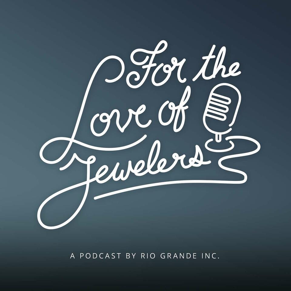 For the Love of Jewelers: A Jewelry Journey Podcast Presented by Rio Grande