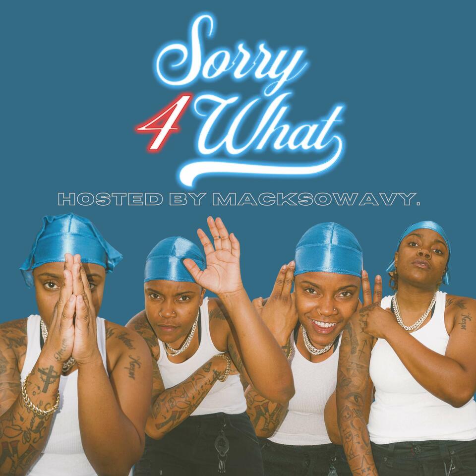 SORRY 4 WHAT PODCAST