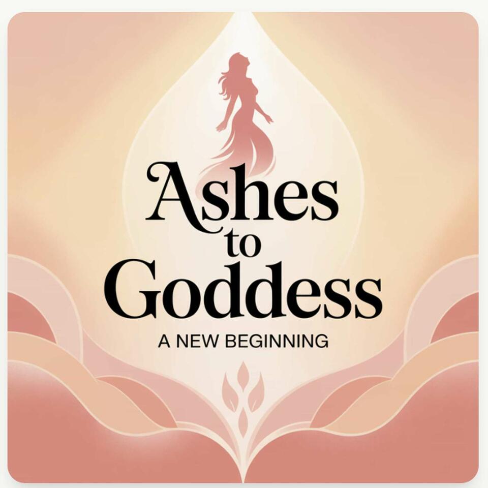 Ashes to Goddess A New Beginning's Podcast