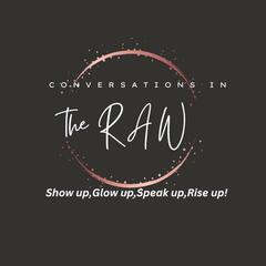 Conversations in The RAW--Show up,Glow up,Speak up,Rise up!