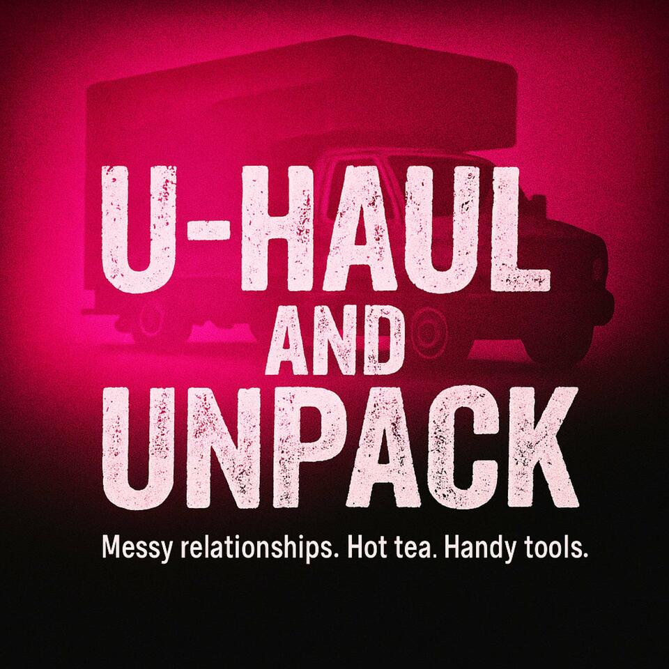 U-Haul & Unpack - Friendships, Betrayal, and Healing After Toxic Relationships