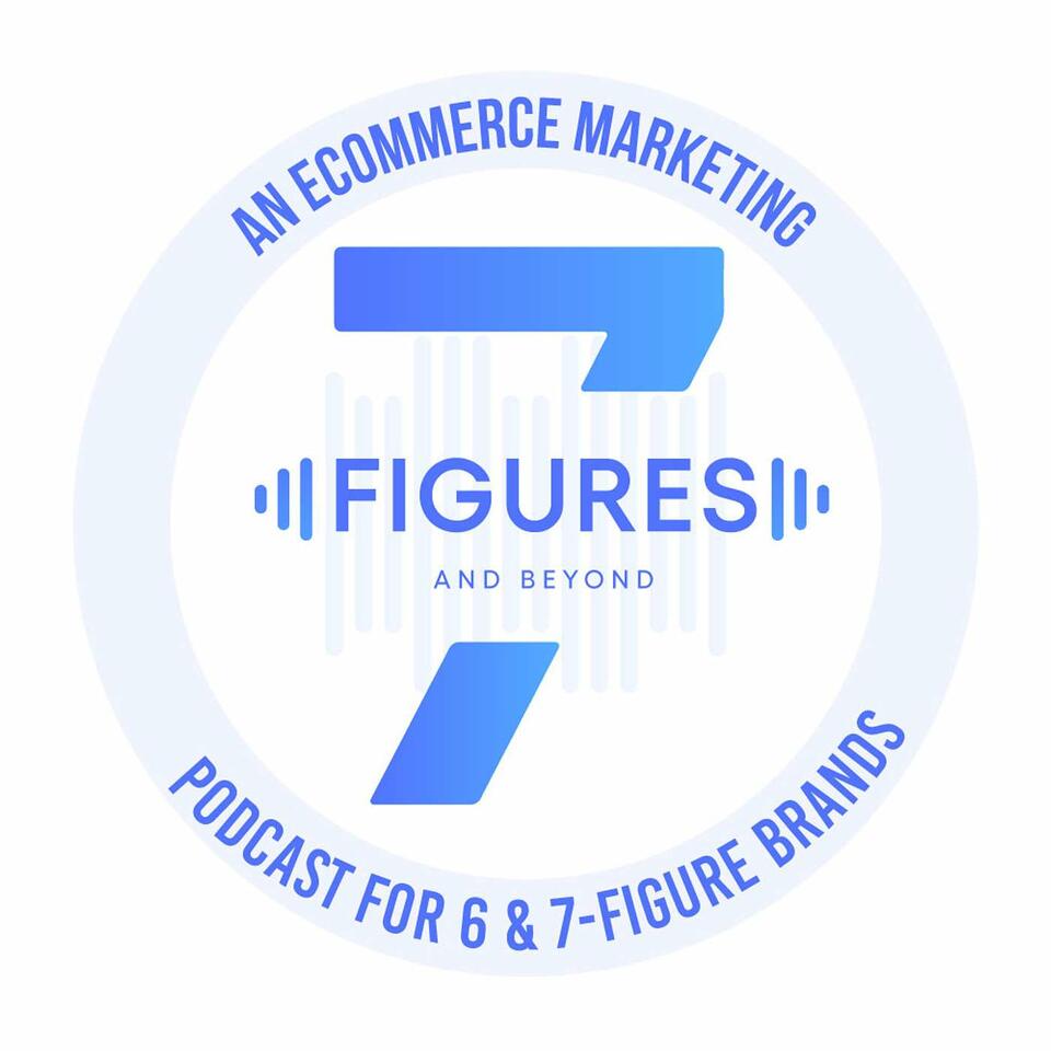 7-Figures & Beyond - An Ecommerce Marketing Podcast For 6 & 7-Figure Brands