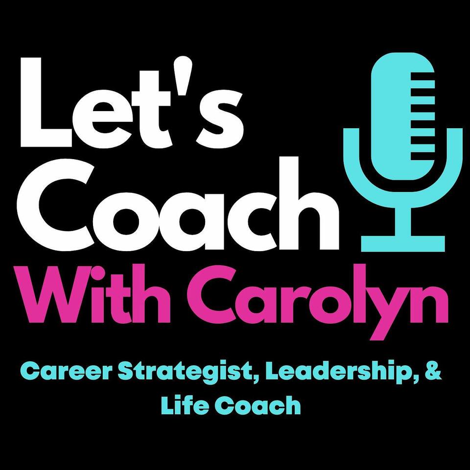 Let's Coach with Carolyn - Career Strategist, Leadership and Life Coach