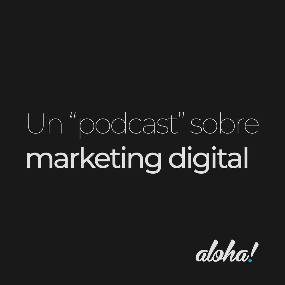 Un podcast sobre marketing digital by Aloha!