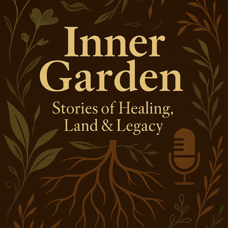 Inner Garden Podcast: Stories of Healing, Land & Legacy