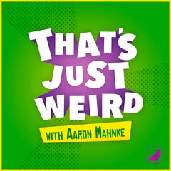 That's Just Weird with Aaron Mahnke