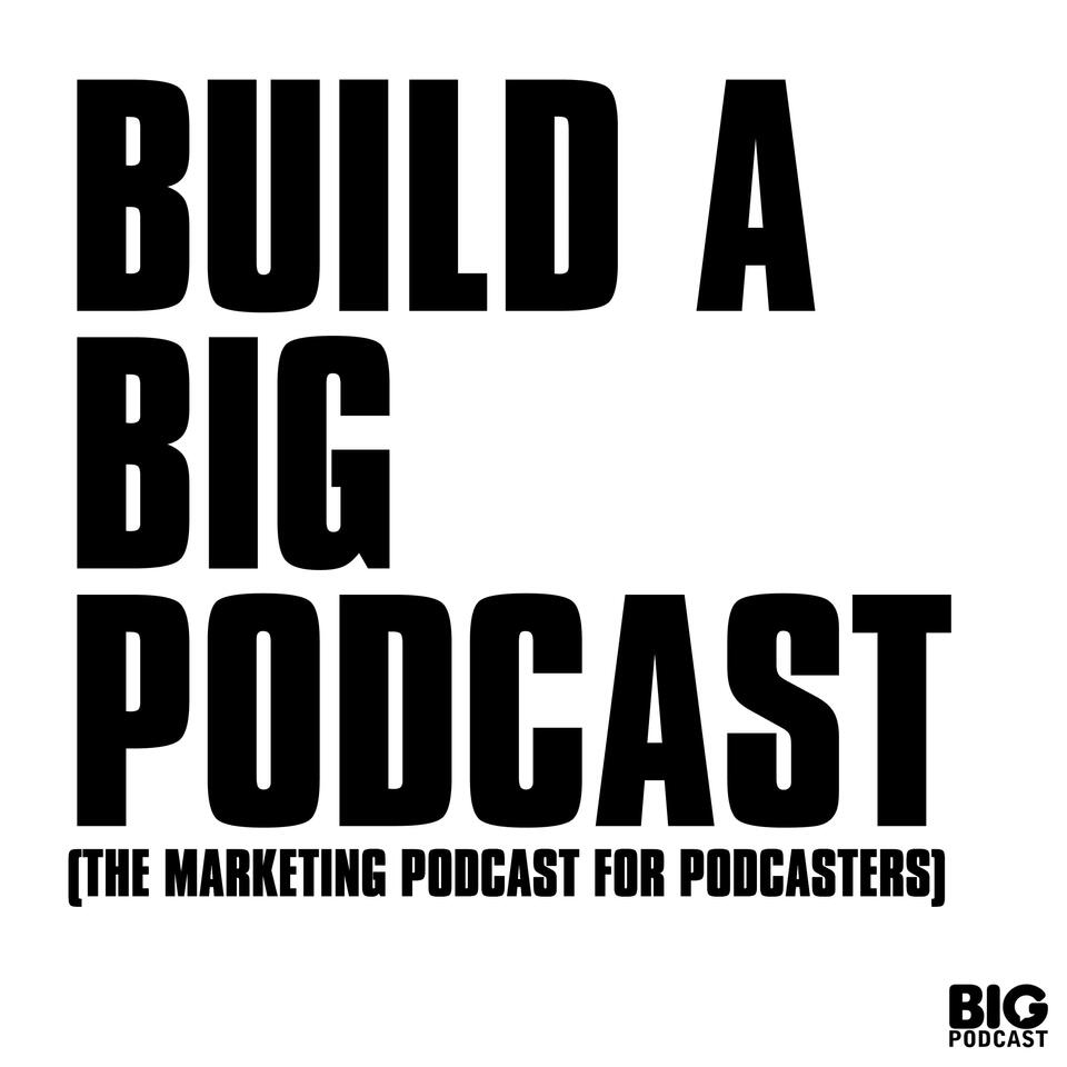 Build a Big Podcast - The Marketing Podcast for Podcasters