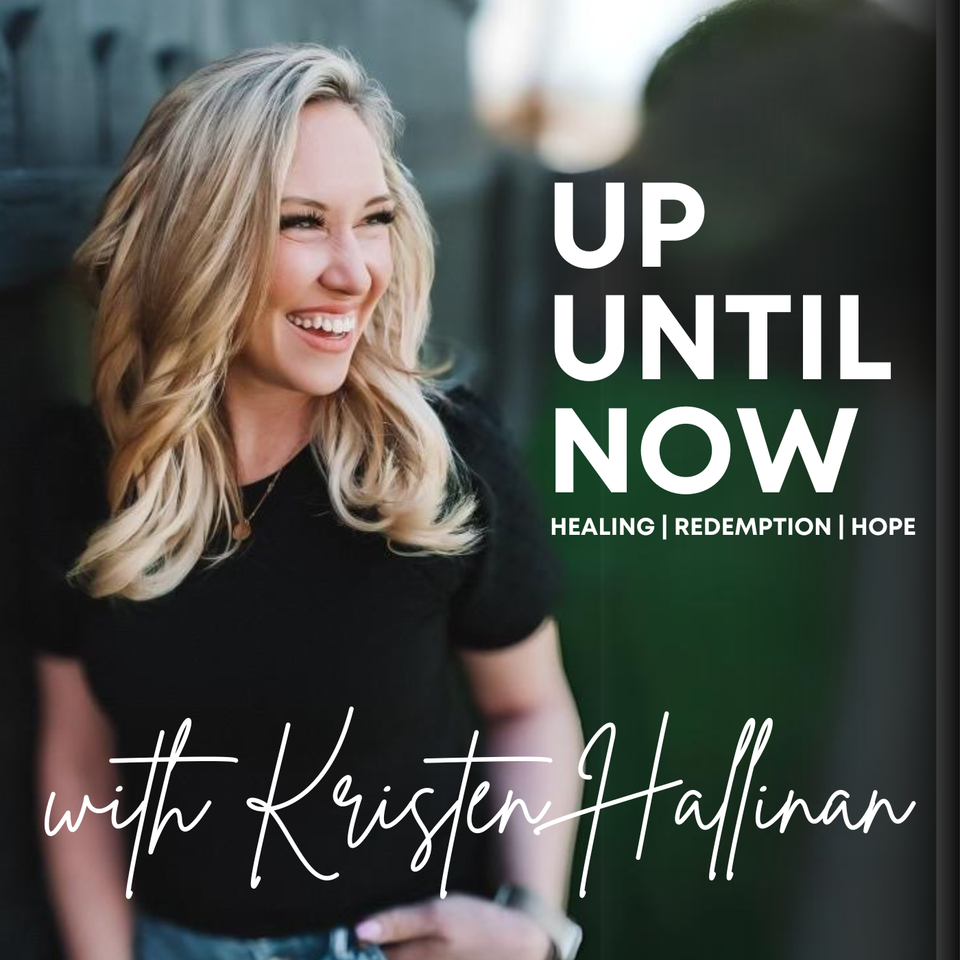 Up Until Now with Kristen Hallinan: Healing | Redemption | Hope
