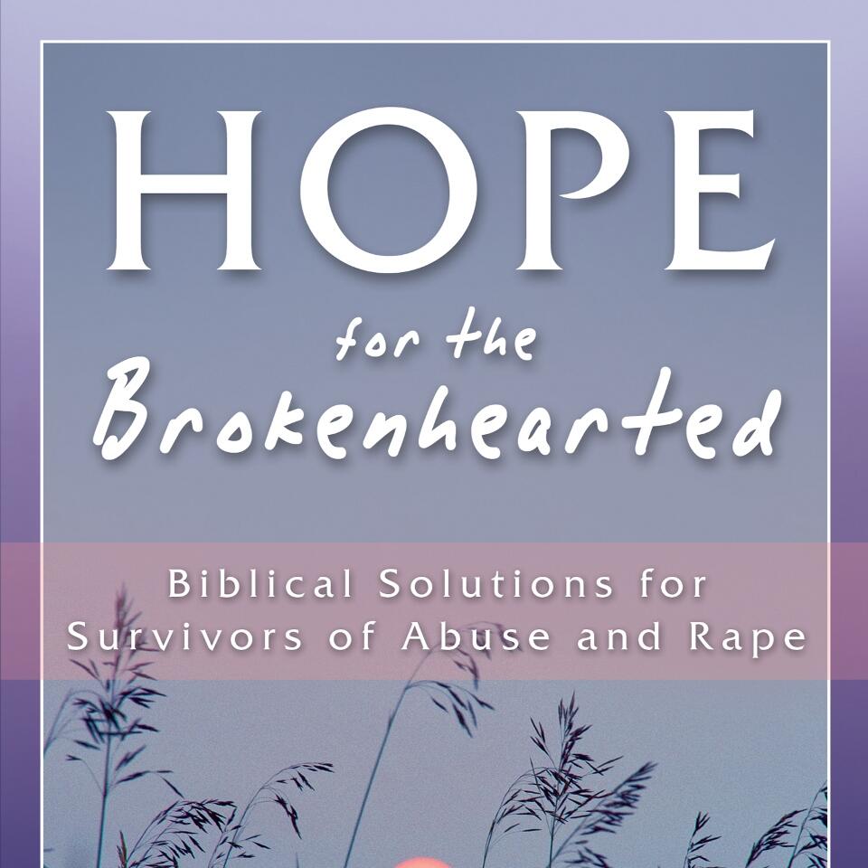Hope for the Brokenhearted: Biblical Solutions for Survivors of Abuse and Rape
