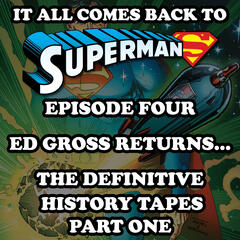 Episode 4 - The Definitive History Tapes Part 1: Ed Gross Returns - It All Comes Back to Superman Series Two