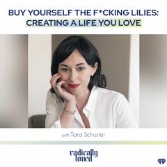 Episode 490. Buy Yourself the F*cking Lilies: Creating a Life You Love with Tara Schuster - Radically Loved with Rosie Acosta