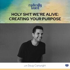 Episode 461. Holy Sh!t We're Alive: Creating Your Purpose with Doug Cartwright - Radically Loved with Rosie Acosta
